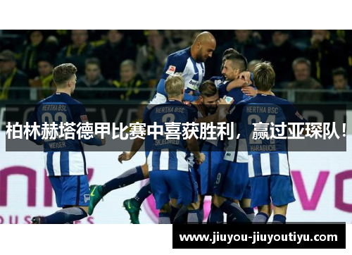 柏林赫塔德甲比赛中喜获胜利，赢过亚琛队！