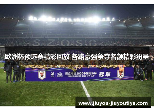 欧洲杯预选赛精彩回放 各路豪强争夺名额精彩纷呈