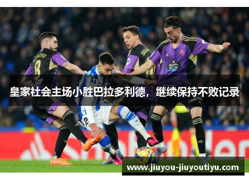 皇家社会主场小胜巴拉多利德，继续保持不败记录