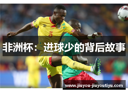非洲杯：进球少的背后故事