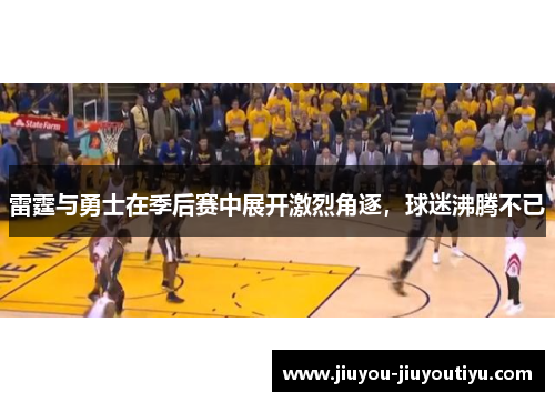 雷霆与勇士在季后赛中展开激烈角逐，球迷沸腾不已