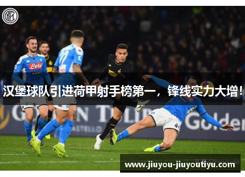 汉堡球队引进荷甲射手榜第一，锋线实力大增！