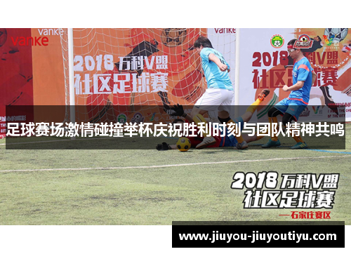 足球赛场激情碰撞举杯庆祝胜利时刻与团队精神共鸣