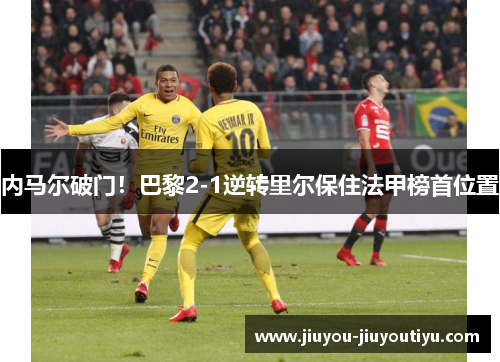 内马尔破门！巴黎2-1逆转里尔保住法甲榜首位置
