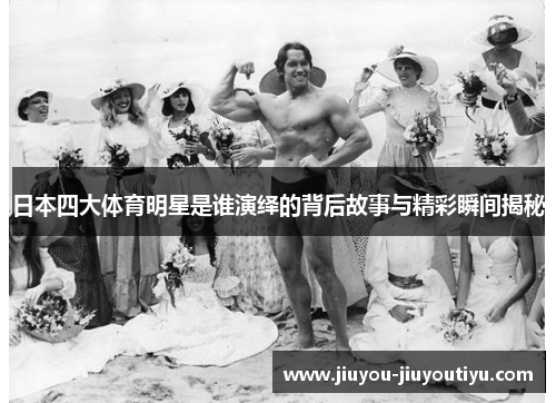 日本四大体育明星是谁演绎的背后故事与精彩瞬间揭秘