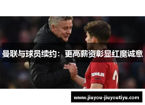 曼联与球员续约：更高薪资彰显红魔诚意