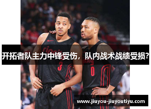 开拓者队主力中锋受伤，队内战术战绩受损？
