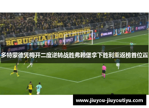 多特蒙德凭梅开二度逆转战胜弗赖堡拿下胜利重返榜首位置