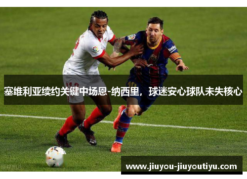 塞维利亚续约关键中场恩-纳西里，球迷安心球队未失核心