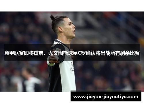 意甲联赛即将重启，尤文图斯球星C罗确认将出战所有剩余比赛