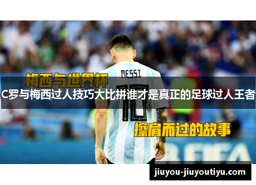 C罗与梅西过人技巧大比拼谁才是真正的足球过人王者