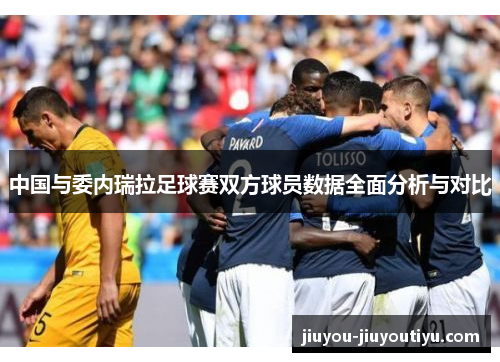中国与委内瑞拉足球赛双方球员数据全面分析与对比