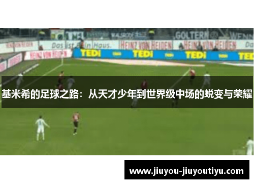 基米希的足球之路：从天才少年到世界级中场的蜕变与荣耀