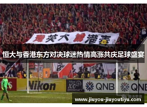 恒大与香港东方对决球迷热情高涨共庆足球盛宴