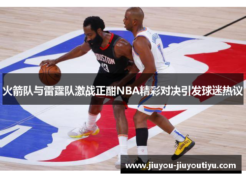 火箭队与雷霆队激战正酣NBA精彩对决引发球迷热议