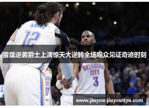 雷霆逆袭爵士上演惊天大逆转全场观众见证奇迹时刻